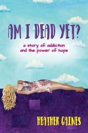 Am i dead yet?. A story of addiction and the power of hope cover image