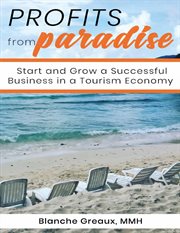 Profits from paradise: start and grow a successful business in a tourism economy. Start and Grow a Successful Business in a Tourism Economy cover image