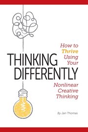 Thinking differently. How to Thrive Using Your Nonlinear Creative Thinking cover image