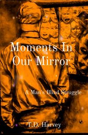 Moments in our mirror. A Man's Blind Struggle cover image