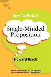 How to write a single-minded proposition : five insights on advertising's most difficult sentence : plus two new approaches cover image