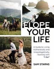 Elope your life : a guide to living authentically and unapologetically, starting with "I do" cover image