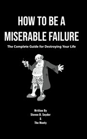 How to be a miserable failure. The Complete Guide For Destroying Your Life cover image