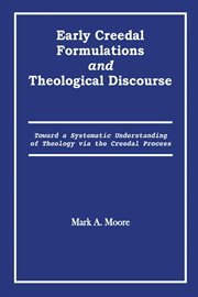 Early creedal formulations & theological discourse : toward a systematic understanding of theology via the creedal process cover image