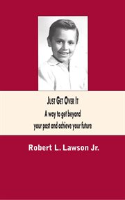 Just get over it. A Way to Get beyond  Your Past and Achieve Your Future cover image