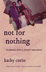 Not for nothing: glimpses into a jersey girlhood. Glimpses into a Jersey Girlhood cover image