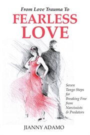 From love trauma to fearless love. Seven Tango Steps for Breaking Free From Narcissists and Predators cover image