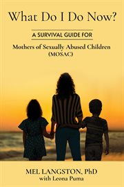 What do i do now? a survival guide for mothers of sexually abused children (mosac) cover image