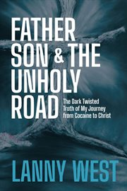Father, son & the unholy road. The Dark, Twisted Truth About My Journey From Cocaine To Christ cover image