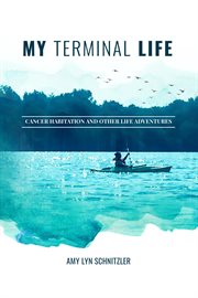 My terminal life. Cancer Habitation and Other Life Adventures cover image