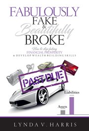 Fabulously fake & beautifully broke. How to Stop Faking Financial Prosperity & Develop Wealth Building Skills cover image