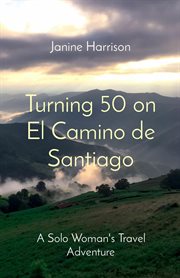Turning 50 on el camino de santiago. A Solo Woman's Travel Adventure cover image