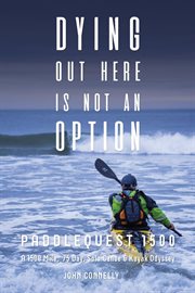 Dying out here is not an option: paddlequest 1500. A 1500 Mile, 75 Day, Solo Canoe and Kayak Odyssey cover image