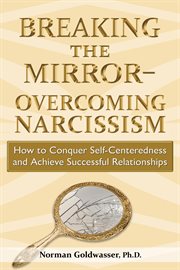 Breaking the mirror-overcoming narcissism. How to Conquer Self-Centeredness and Achieve Successful Relationships cover image