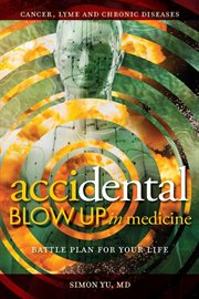 Accidental blow up in medicine : battle plan for your life : cancer, lyme and chronic diseases cover image