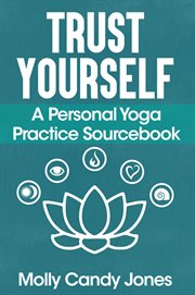 Trust yourself. A Personal Yoga Practice Sourcebook cover image