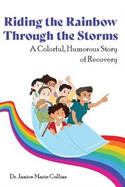 Riding the Rainbow Through the Storms : A Colorful, Humorous Story of Recovery cover image