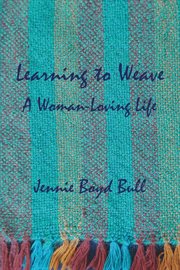 Learning to Weave : A Woman-Loving Life cover image