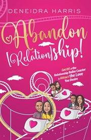 Abandon [relation]ship!. Get Off of the Relationship Roller Coaster & Attract the Love You Desire cover image
