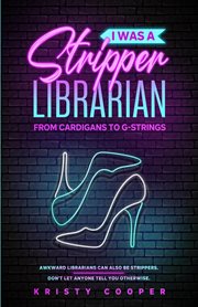 I was a stripper librarian : from cardigans to g-strings cover image
