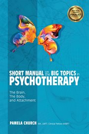 Short manual on the big topics in psychotherapy : the brain, the body, and attachment cover image