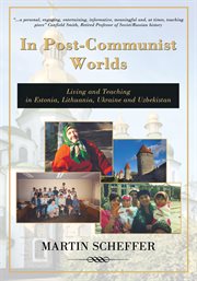 In post-communist worlds : living and teaching in Estonia, Lithuania, Ukraine, and Uzbekistan cover image