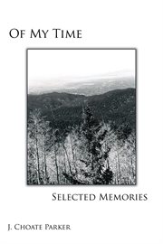Of my time: selected memories. Through a Collection of Prose, Poetry, Photos, Art, and a Musical Composition cover image