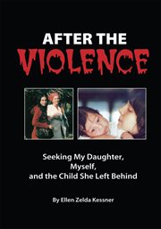 After the violence : seeking my daughter, myself, and the child she left behind cover image