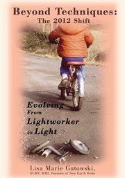Beyond techniques: the 2012 shift : evolving from lightworker to light cover image