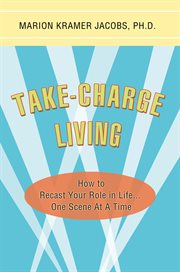 Take-charge living : how to recast your role in life--in six acts cover image