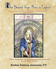 The blessed virgin mary in england, vol. 1. A Mary-Catechism with Pilgrimage to Her Holy Shrines cover image