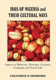 Ibos of Nigeria and their cultural ways : aspects of behavior, attitudes, customs, language and social life cover image