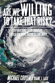 Are we willing to take that risk? : 10 questions every executive should ask about business continuity cover image