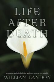 Life after death : (humanity's bibical choice: a life on loan or a life eternal) cover image