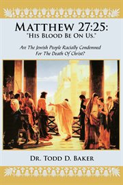 Matthew 27:25: "his blood be on us.". Are the Jewish People Racially Condemned for the Death of Christ? cover image