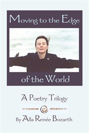 Moving to the edge of the world : a poetry trilogy cover image