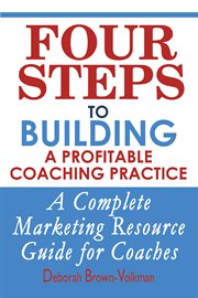 Four steps to building a profitable coaching practice : a complete marketing resource guide for coaches cover image