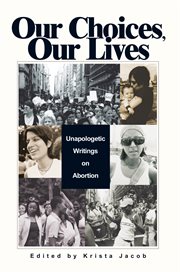 Our choices, our lives : unapologetic writings on abortion cover image