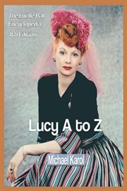 Lucy A to Z : the Lucille Ball encyclopedia cover image