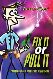 Fix it or pull it : confessions of a former field technician cover image