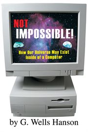 Not impossible!. How Our Universe May Exist Inside of a Computer cover image