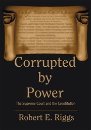 Corrupted by power : the Supreme Court and the Constitution cover image
