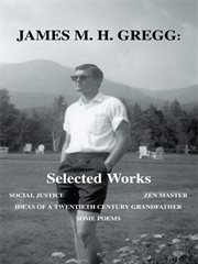 James m. h. gregg: selected works. Social Justice Zen Master Ideas of a Twentieth Century Grandfather Some Poems cover image