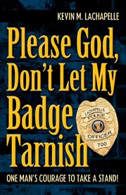 Please God, don't let my badge tarnish : one man's courage to take a stand cover image