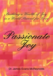 Passionate joy. Building a Wealth of Joy in a World Starved for Love cover image