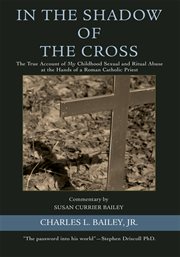 In the shadow of the cross : the true account of my childhood sexual and ritual abuse at the hands of a Roman Catholic priest cover image