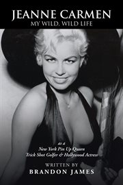 Jeanne Carmen : my wild, wild life as a New York pin up queen, trick shot golfer & Hollywood actress cover image