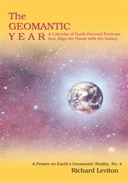 The geomantic year. A Calendar of Earth-Focused Festivals That Align the Planet with the Galaxy cover image