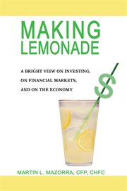Making lemonade : a bright view on investing, on financial markets, and on the economy cover image