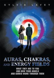 Auras, chakras, and energy fields : what they are to you and how your angels and guides work through them cover image